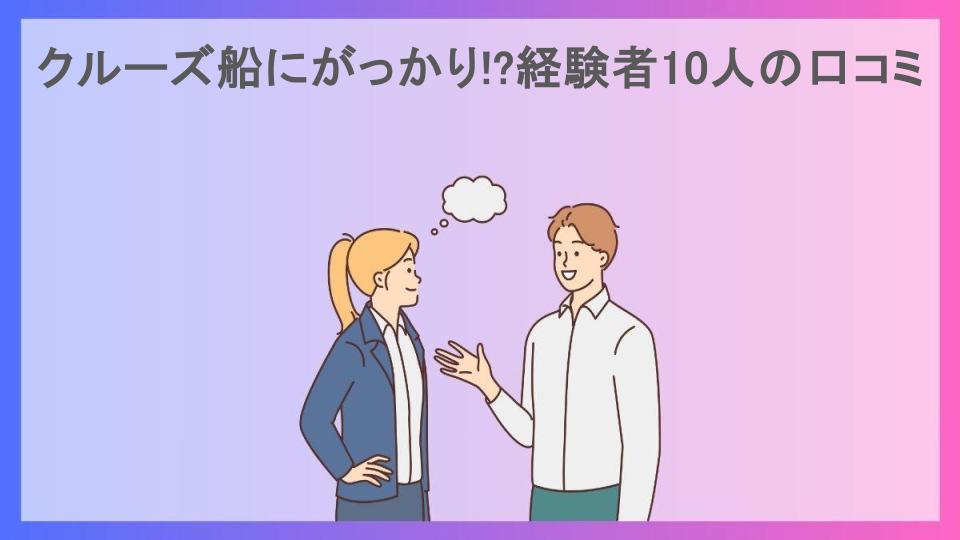 クルーズ船にがっかり!?経験者10人の口コミ